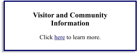 Visitor and Community Information  Click here to learn more.
